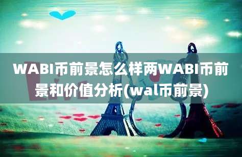 WABI币前景怎么样两WABI币前景和价值分析(wal币前景)