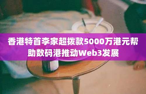 香港特首李家超拨款5000万港元帮助数码港推动Web3发展