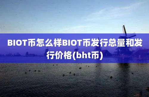 BIOT币怎么样BIOT币发行总量和发行价格(bht币)