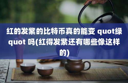 红的发紫的比特币真的能变 quot绿quot 吗(红得发紫还有哪些像这样的)