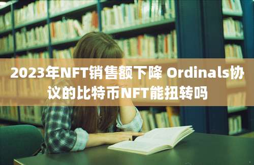 2023年NFT销售额下降 Ordinals协议的比特币NFT能扭转吗