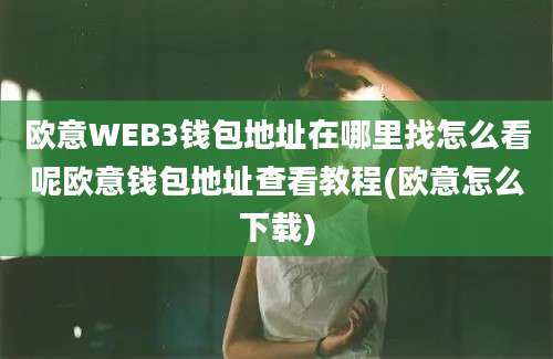 欧意WEB3钱包地址在哪里找怎么看呢欧意钱包地址查看教程(欧意怎么下载)