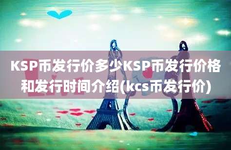 KSP币发行价多少KSP币发行价格和发行时间介绍(kcs币发行价)