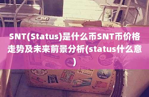 SNT(Status)是什么币SNT币价格走势及未来前景分析(status什么意)