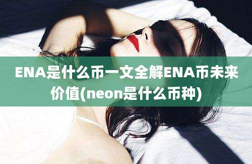 ENA是什么币一文全解ENA币未来价值(neon是什么币种)