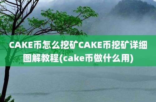 CAKE币怎么挖矿CAKE币挖矿详细图解教程(cake币做什么用)