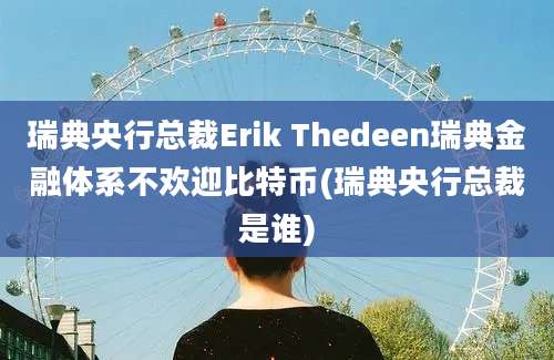 瑞典央行总裁Erik Thedeen瑞典金融体系不欢迎比特币(瑞典央行总裁是谁)