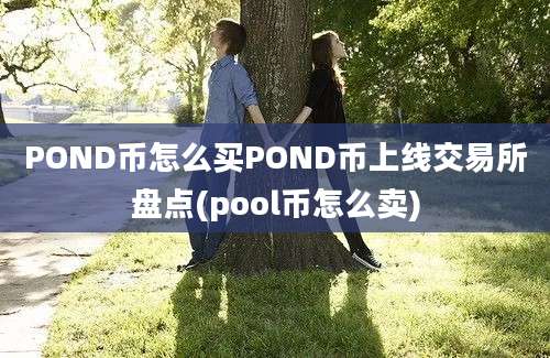 POND币怎么买POND币上线交易所盘点(pool币怎么卖)