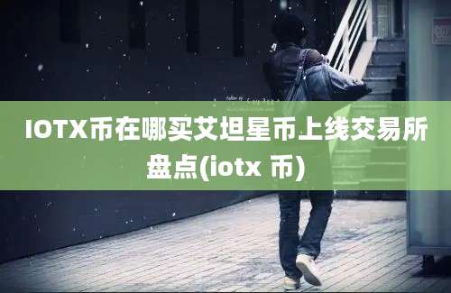 IOTX币在哪买艾坦星币上线交易所盘点(iotx 币)