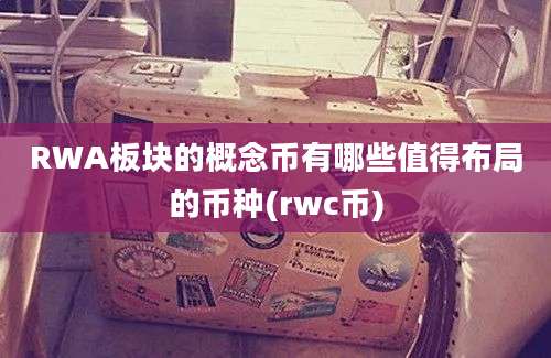 RWA板块的概念币有哪些值得布局的币种(rwc币)