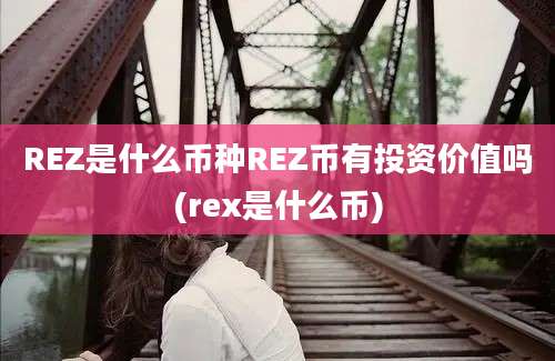 REZ是什么币种REZ币有投资价值吗(rex是什么币)