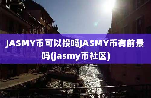 JASMY币可以投吗JASMY币有前景吗(jasmy币社区)