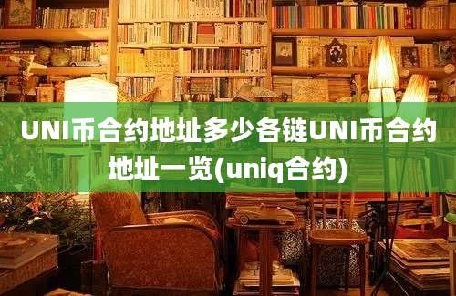 UNI币合约地址多少各链UNI币合约地址一览(uniq合约)