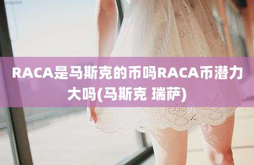 RACA是马斯克的币吗RACA币潜力大吗(马斯克 瑞萨)