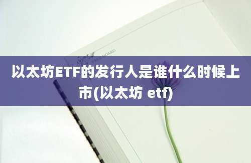 以太坊ETF的发行人是谁什么时候上市(以太坊 etf)