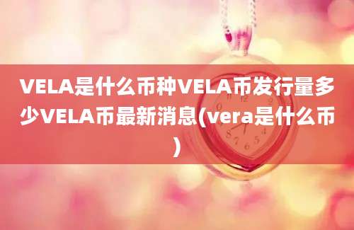 VELA是什么币种VELA币发行量多少VELA币最新消息(vera是什么币)