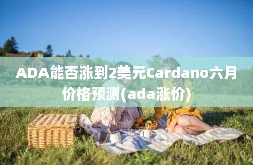 ADA能否涨到2美元Cardano六月价格预测(ada涨价)