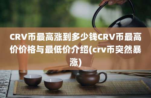 CRV币最高涨到多少钱CRV币最高价价格与最低价介绍(crv币突然暴涨)