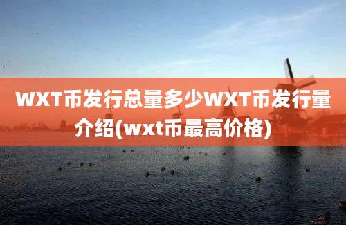 WXT币发行总量多少WXT币发行量介绍(wxt币最高价格)