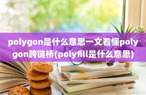 polygon是什么意思一文看懂polygon跨链桥(polyfill是什么意思)