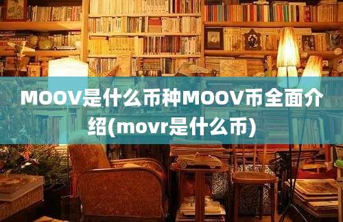 MOOV是什么币种MOOV币全面介绍(movr是什么币)