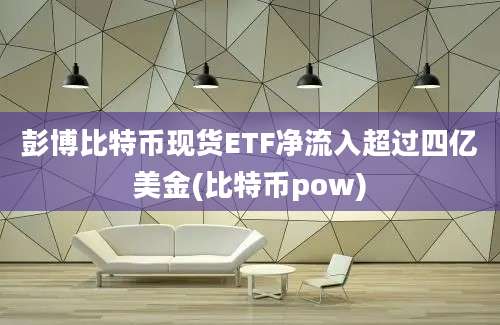 彭博比特币现货ETF净流入超过四亿美金(比特币pow)