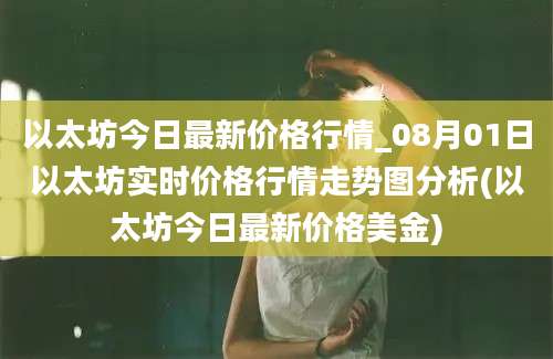 以太坊今日最新价格行情_08月01日以太坊实时价格行情走势图分析(以太坊今日最新价格美金)