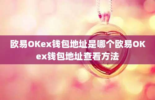 欧易OKex钱包地址是哪个欧易OKex钱包地址查看方法