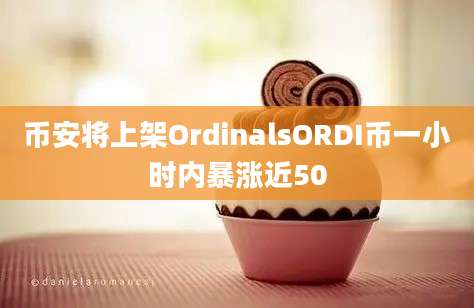 币安将上架OrdinalsORDI币一小时内暴涨近50