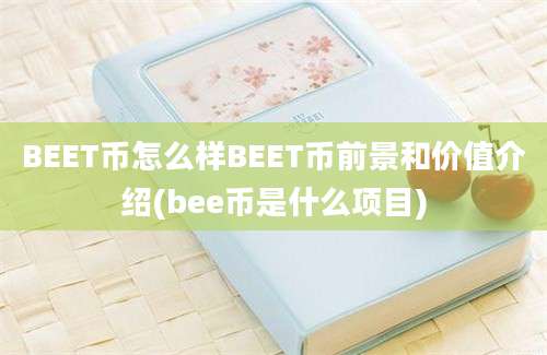 BEET币怎么样BEET币前景和价值介绍(bee币是什么项目)