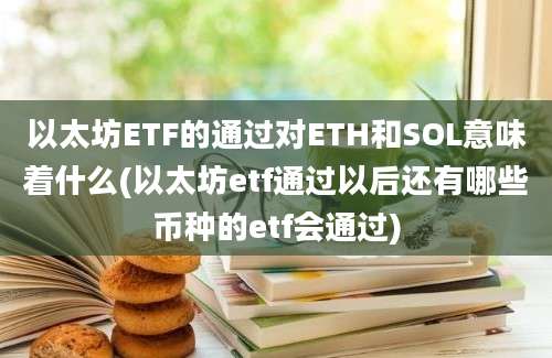 以太坊ETF的通过对ETH和SOL意味着什么(以太坊etf通过以后还有哪些币种的etf会通过)