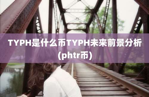 TYPH是什么币TYPH未来前景分析(phtr币)