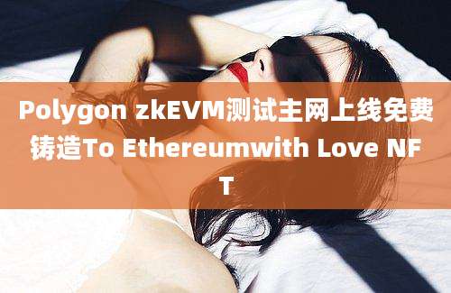 Polygon zkEVM测试主网上线免费铸造To Ethereumwith Love NFT