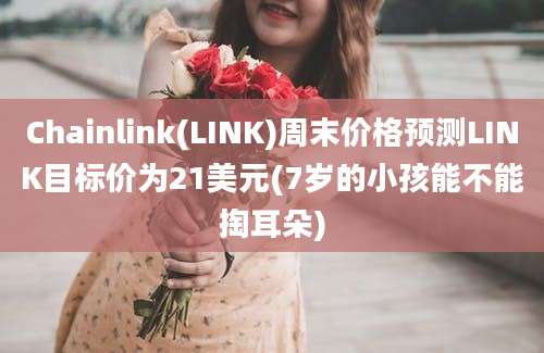 Chainlink(LINK)周末价格预测LINK目标价为21美元(7岁的小孩能不能掏耳朵)