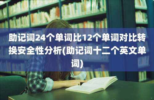 助记词24个单词比12个单词对比转换安全性分析(助记词十二个英文单词)