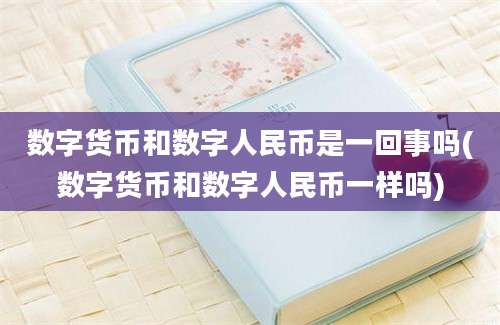 数字货币和数字人民币是一回事吗(数字货币和数字人民币一样吗)