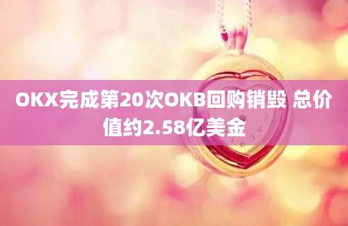 OKX完成第20次OKB回购销毁 总价值约2.58亿美金