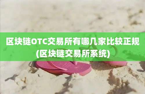 区块链OTC交易所有哪几家比较正规(区块链交易所系统)