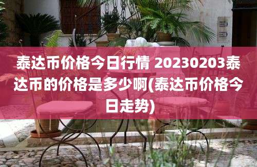 泰达币价格今日行情 20230203泰达币的价格是多少啊(泰达币价格今日走势)