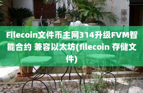 Filecoin文件币主网314升级FVM智能合约 兼容以太坊(filecoin 存储文件)