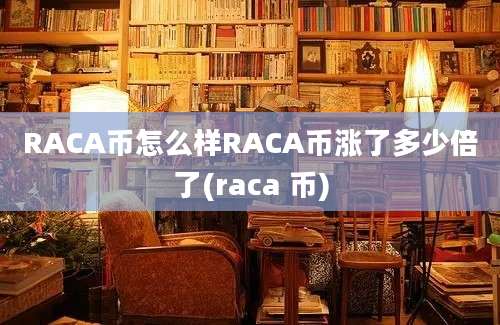 RACA币怎么样RACA币涨了多少倍了(raca 币)