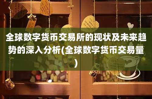 全球数字货币交易所的现状及未来趋势的深入分析(全球数字货币交易量)