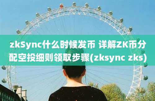 zkSync什么时候发币 详解ZK币分配空投细则领取步骤(zksync zks)