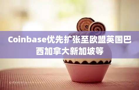 Coinbase优先扩张至欧盟英国巴西加拿大新加坡等