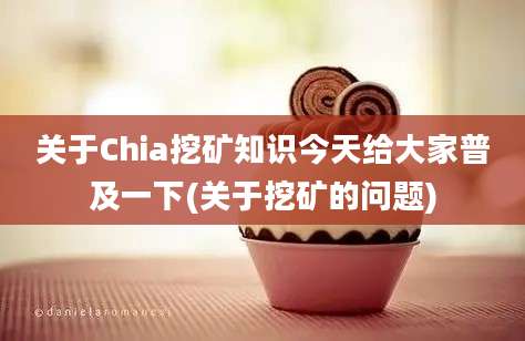 关于Chia挖矿知识今天给大家普及一下(关于挖矿的问题)