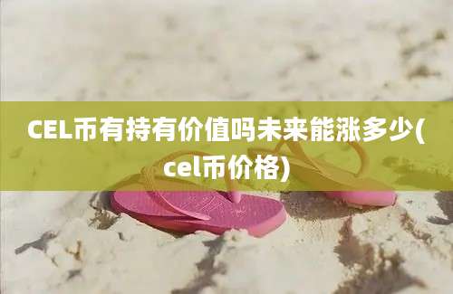 CEL币有持有价值吗未来能涨多少(cel币价格)