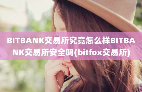 BITBANK交易所究竟怎么样BITBANK交易所安全吗(bitfox交易所)