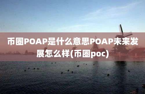 币圈POAP是什么意思POAP未来发展怎么样(币圈poc)