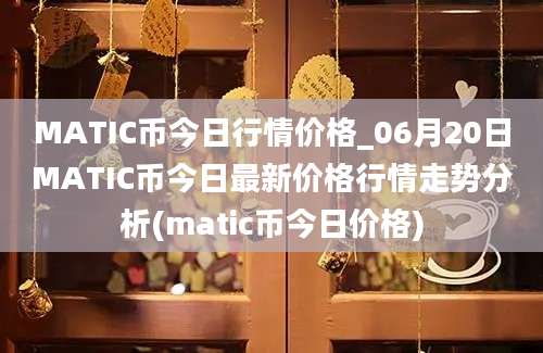 MATIC币今日行情价格_06月20日MATIC币今日最新价格行情走势分析(matic币今日价格)