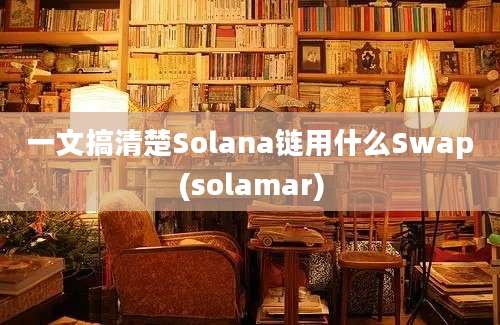 一文搞清楚Solana链用什么Swap(solamar)